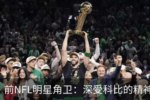 前NFL明星角卫：深受科比的精神鼓舞 我跟腱断了后他发信息鼓励我