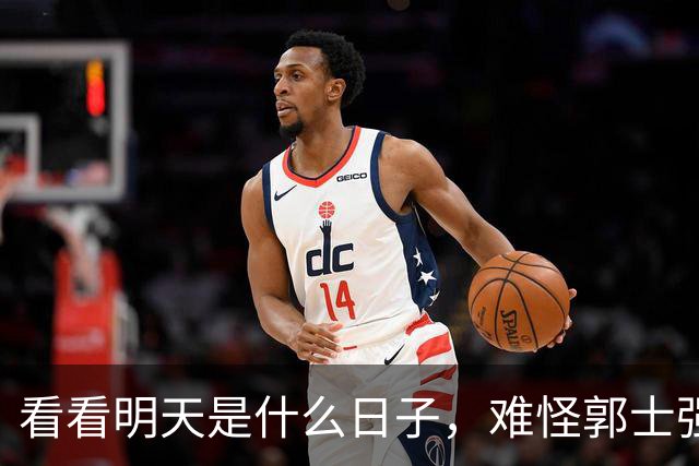 看看明天是什么日子，难怪郭士强说：对日本，中国男篮不需要动员